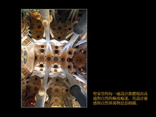 聖家堂的每一處設計都體現出高
迪對自然的極度癡迷，其設計靈
感與自然界萬物息息相關。
 