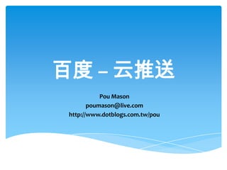 百度 – 云推送
Pou Mason
poumason@live.com
http://www.dotblogs.com.tw/pou
 