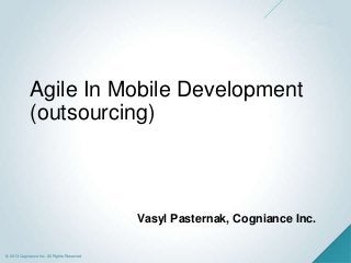 © 2013 Cogniance Inc. All Rights Reserved.
Vasyl Pasternak, Cogniance Inc.
Agile In Mobile Development
(outsourcing)
 
