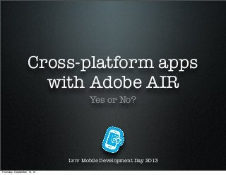 Cross-platform apps
with Adobe AIR
Yes or No?
Lviv Mobile Development Day 2013
Thursday, September 19, 13
 