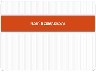 หน่วยที่ 6 อุปกรณ์เครือข่าย
 