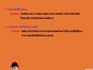 8. ปรับปรุงให้ดีขึ้นอยู่เสมอ
คาอธิบาย ก่อนเดินทางควรวางแผนการเดินทางและวางแผนในการจับจ่ายสินค้าเพื่อ
ให้สะดวกในการซื้อสินค้าและประหยัดเวลา
9. ประเมินผลรวมเพื่อให้เกิดความภูมิใจ
คาอธิบาย ถึงแม้การจับจ่ายซื้อของจะลาบากนิดหน่อยแต่ข้าพเจ้าก็มีความภูมิใจที่ได้ของ
ฝากจากเชียงใหม่ไปให้เพื่อนต่างจังหวัด
 