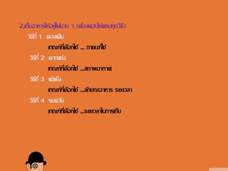 2.เก็บอาหารให้อยู่ได้นาน ๆ (ต้องตอบให้ครบทุกวิธี)
วิธีที่ 1 ดองเค็ม
เกณฑ์ที่เลือกใช้ ... ภาชนะที่ใช้
วิธีที่ 2 ตากแห้ง
เกณฑ์ที่เลือกใช้ ...สภาพอากาศ
วิธีที่ 3 แช่แข็ง
เกณฑ์ที่เลือกใช้ ...ลักษณะอาหาร ระยะเวลา
วิธีที่ 4 รมควัน
เกณฑ์ที่เลือกใช้ ...ระยะเวลาในการเก็บ
 