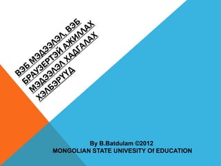 By B.Batdulam ©2012
MONGOLIAN STATE UNIVESITY Of EDUCATION
 