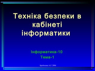 Бройченко А.Г. 2006
Техніка безпеки в
кабінеті
інформатики
Інформатика-10
Тема-1
 