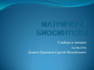 Слайды к лекции
24.09.2013
Доцент Ершиков Сергей Михайлович
 