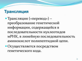 Трансляция
Трансляция («перевод») –
преобразование генетической
информации, содержащейся в
последовательности нуклеотидов
мРНК, в линейную последовательность
аминокислот полипептидной цепи.
Осуществляется посредством
генетического кода.
21
 