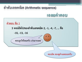 คําตอบ ขอ 1
3 พจนถัดไปของลําดับเลขคณิต 2, -1, -4, -7, ... คือ
-10, -13, -16
ตอบถูกใชไหมครับ เกงมากเลย!
ตอบผิด ลองดูคําเฉลยนะครับ
ลําดับเลขคณิต (Arithmetic sequence)
 