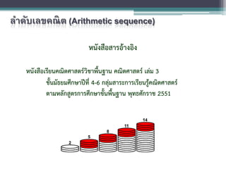 ลําดับเลขคณิต (Arithmetic sequence)
หนังสือสารอางอิง
หนังสือเรียนคณิตศาสตรวิชาพื้นฐาน คณิตศาสตร เลม 3
ชั้นมัธยมศึกษาปที่ 4-6 กลุมสาระการเรียนรูคณิตศาสตร
ตามหลักสูตรการศึกษาขั้นพื้นฐาน พุทธศักราช 2551
 