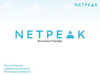 Ольга Пачесная,
netpeak.me/pachulya/
HR-менеджер Netpeak
Business-Friendly
 