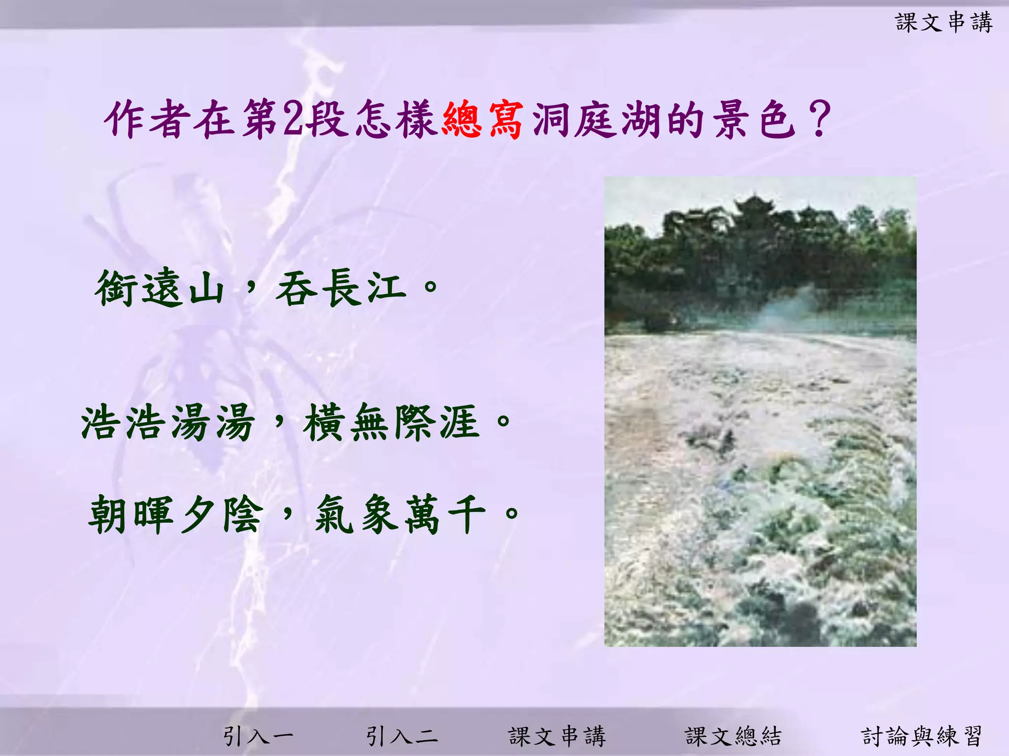引入一 引入二 課文串講 課文總結 討論與練習
銜遠山，吞長江。
作者在第2段怎樣總寫洞庭湖的景色？
浩浩湯湯，橫無際涯。
朝暉夕陰，氣象萬千。
課文串講
 