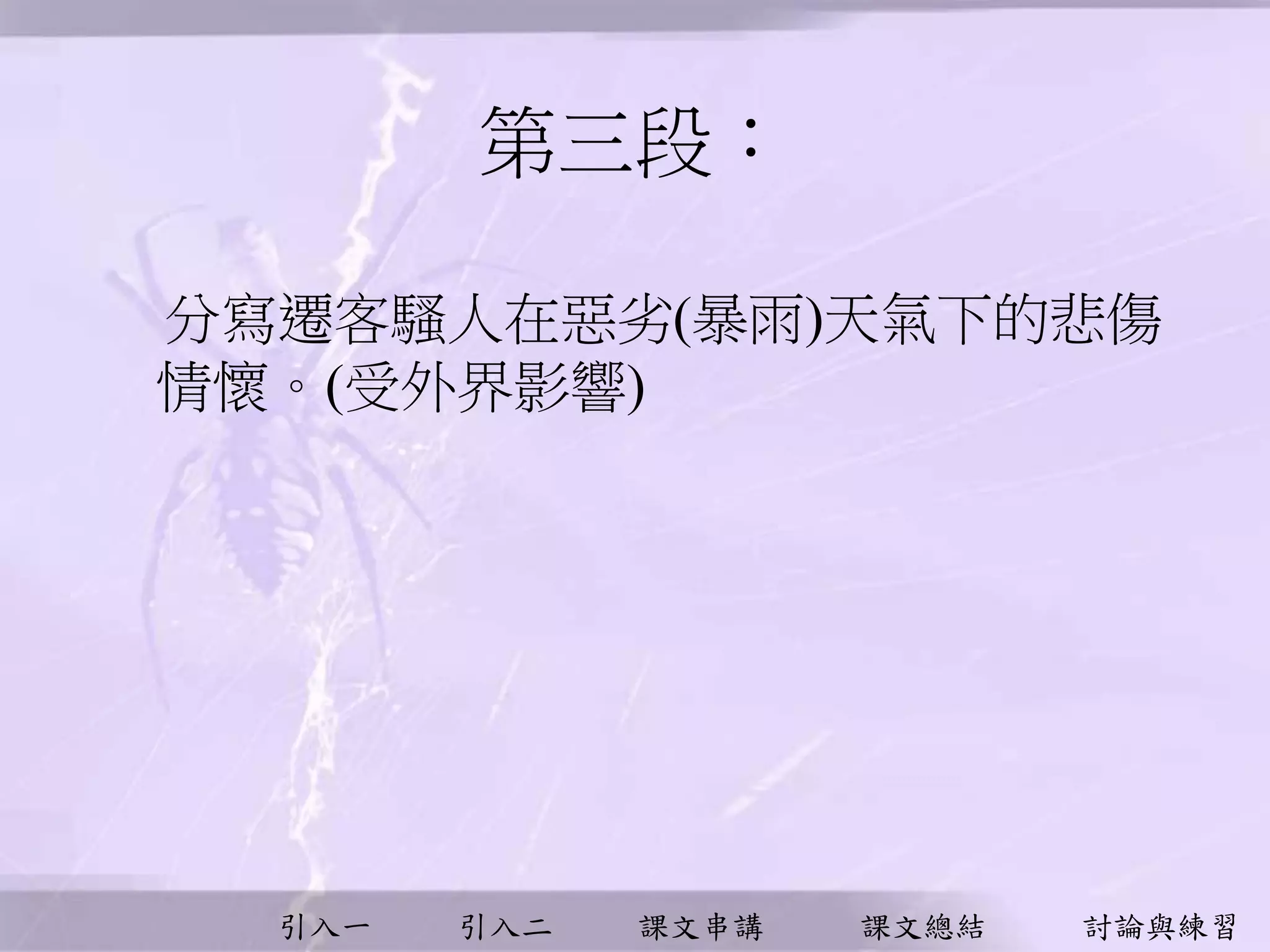 引入一 引入二 課文串講 課文總結 討論與練習
第三段︰
分寫遷客騷人在惡劣(暴雨)天氣下的悲傷
情懷。(受外界影響)
 