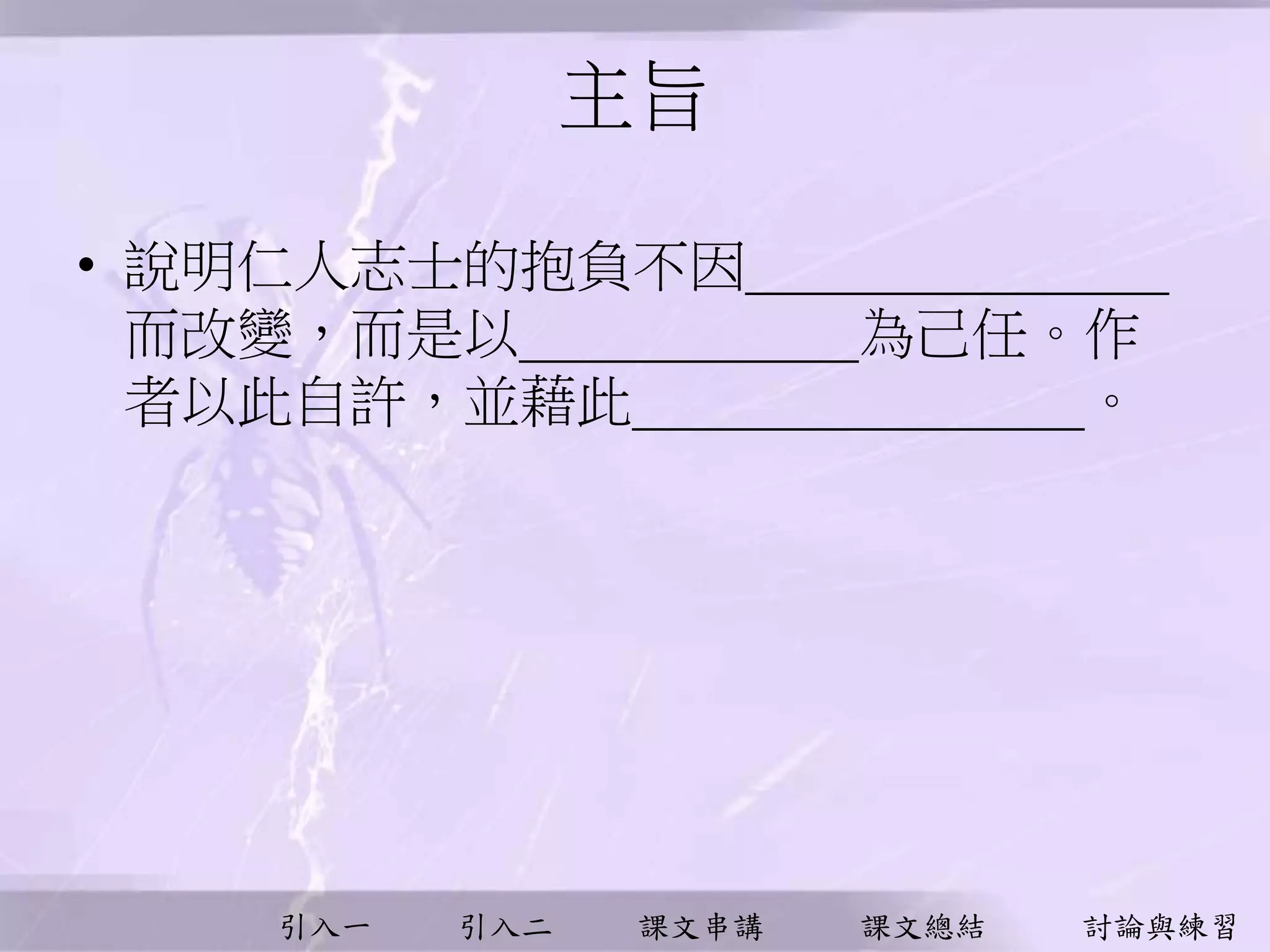 引入一 引入二 課文串講 課文總結 討論與練習
主旨
• 說明仁人志士的抱負不因_______________
而改變，而是以____________為己任。作
者以此自許，並藉此________________。
 