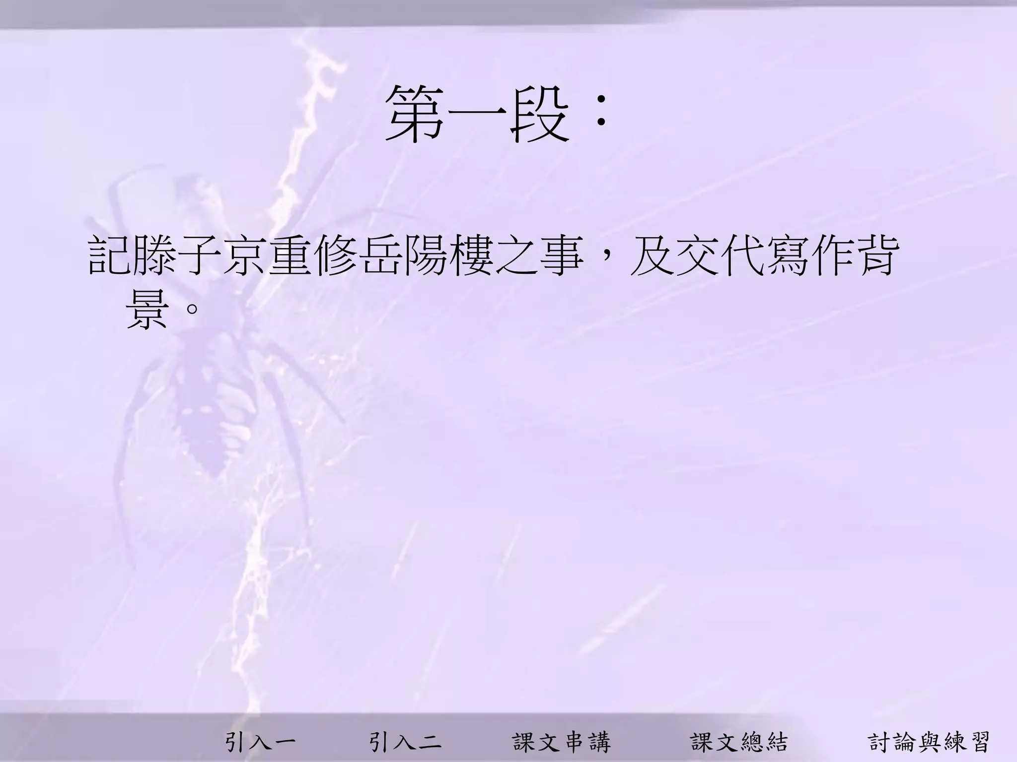引入一 引入二 課文串講 課文總結 討論與練習
第一段︰
記滕子京重修岳陽樓之事，及交代寫作背
景。
 