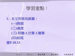 引入一 引入二 課文串講 課文總結 討論與練習
學習重點︰
1. 本文的佈局謀篇。
(一)開頭
(二)過度
(三) 照應:1.伏筆 2.應筆
(四)結尾
書P.10.33
 
