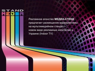 Рекламное агенство МЕДИА-СТЕНД
предлагает размещение видеорекламы
на мультимедийном стенде —
новом виде рекламных носителей в
Украине (Indoor TV)
 