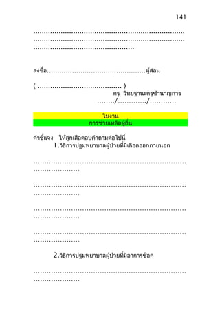 ........................................................................
........................................................................
................................................
ลงชื่อ...............................................ผู้สอน
( ........................................ )
ครู วิทยฐานะครูชำานาญการ
……../…………./…………
ใบงาน
การช่วยเหลือผู้อื่น
คำาชี้แจง ให้ลูกเสือตอบคำาถามต่อไปนี้
1.วิธีการปฐมพยาบาลผู้ป่วยที่มีเลือดออกภายนอก
……………………………………………………………
…………………
……………………………………………………………
…………………
……………………………………………………………
…………………
……………………………………………………………
…………………
2.วิธีการปฐมพยาบาลผู้ป่วยที่มีอาการช็อค
……………………………………………………………
…………………
141
 