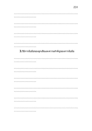 ……………………………………………………………
……………………
……………………………………………………………
……………………
……………………………………………………………
……………………
……………………………………………………………
……………………
3.วิธีการจับมือของลูกเสือและความสำาคัญของการจับมือ
……………………………………………………………
……………………
……………………………………………………………
……………………
……………………………………………………………
……………………
……………………………………………………………
……………………
……………………………………………………………
……………………
……………………………………………………………
……………………
231
 