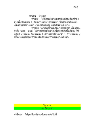 ท่าเดิน – ท่าหยุด
ท่าเดิน ให้ก้าวเท้าซ้ายออกเดินก่อน ส้นเท้าสูง
จากพื้นประมาณ 1 คืบ แกว่งแขนไปข้างหน้า ข้อศอกงอเล็กน้อย
เมื่อแกว่งไปข้างหลัก แขนเหยียดตรง แล้วเดินตามจังหวะ
ท่าหยุด ในขณะที่กลังเดินหรือซอยเท้า เมื่อได้ยิน
คำาสั่ง “แถว – หยุด” ไม่ว่าเท้าข้างใดข้างหนึ่งจะตกถึงพื้นก็ตาม ให้
ปฏิบัติ 2 จังหวะ คือ จังหวะ 1 ก้าวเท้าไปข้างหน้า 1 ก้าว จังหวะ 2
ชักเท้าหลังไปชิดเท้าหน้าในลักษณะท่าตรงอย่างแข็งแรง
ใบงาน
ระเบียบแถว
คำาชี้แจง ให้ลูกเสืออธิบายข้อความต่อไปนี้
242
 