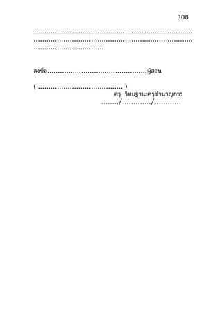 ...........................................................................
...........................................................................
.................................
ลงชื่อ...............................................ผู้สอน
( ........................................ )
ครู วิทยฐานะครูชำานาญการ
……../…………./…………
308
 