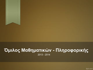 Όμιλος Μαθηματικών - Πληροφορικής
2013 - 2014
 