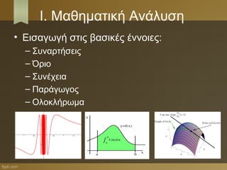 Ι. Μαθηματική Ανάλυση
• Εισαγωγή στις βασικές έννοιες:
– Συναρτήσεις
– Όριο
– Συνέχεια
– Παράγωγος
– Ολοκλήρωμα
 
