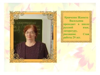 Кравченко Жаннета
Васильевна
преподает в школе
русский язык,
литературу,
рисование. Стаж
работы 29 лет.
 