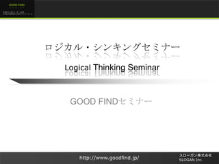 未来のビジネスリーダーとなる
大学生/大学院生のためのプラットフォーム
GOOD FIND
http://www.goodfind.jp/
スローガン株式会社
SLOGAN Inc.
ロジカル・シンキングセミナー
Logical Thinking Seminar
GOOD FINDセミナー
 