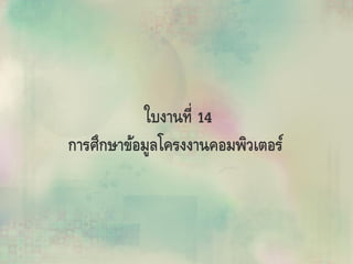 ใบงานที่ 14
การศึกษาข้อมูลโครงงาȨอมพิวเตอร์
 