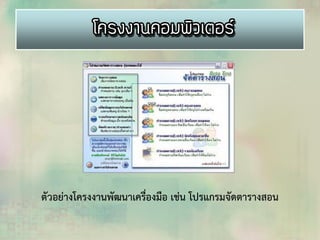 ตัวอย่างโครงงานพัฒนาเครื่องมือ เช่น โปรแกรมจัดตารางสอน
 