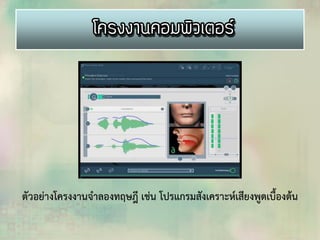 ตัวอย่างโครงงานจาลองทฤษฎี เช่น โปรแกรมสังเคราะห์เสียงพูดเบื้องต้น
 