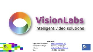 Контакты:
Официальный сайт: http://visionlabs.ru/
Контактное лицо: Ханин Александр
E-mail: a.khanin@visionlabs.ru
Тел.: +7 (926) 988-7891
 