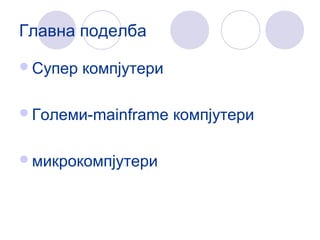 Главна поделба
Супер компјутери
Големи-mainframe компјутери
микрокомпјутери
 