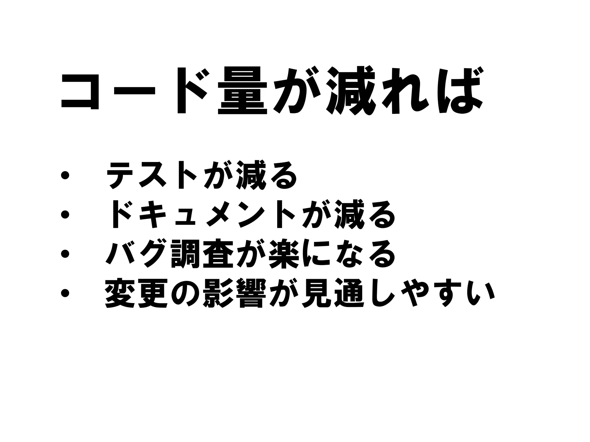 • テストが減る
• ドキュメントが減る
• バグ調査が楽になる
• 変更の影響が見通しやすい
コード量が減れば
 
