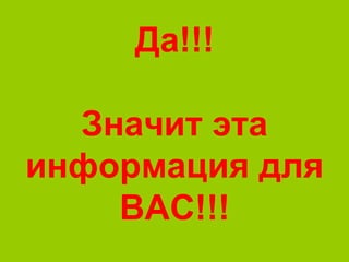 Да!!!
Значит эта
информация для
ВАС!!!
 