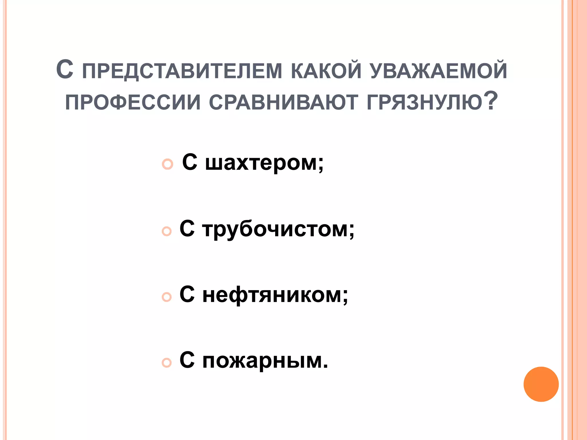С ПРЕДСТАВИТЕЛЕМ КАКОЙ УВАЖАЕМОЙ
ПРОФЕССИИ СРАВНИВАЮТ ГРЯЗНУЛЮ?
 С шахтером;
 С трубочистом;
 С нефтяником;
 С пожарным.
 