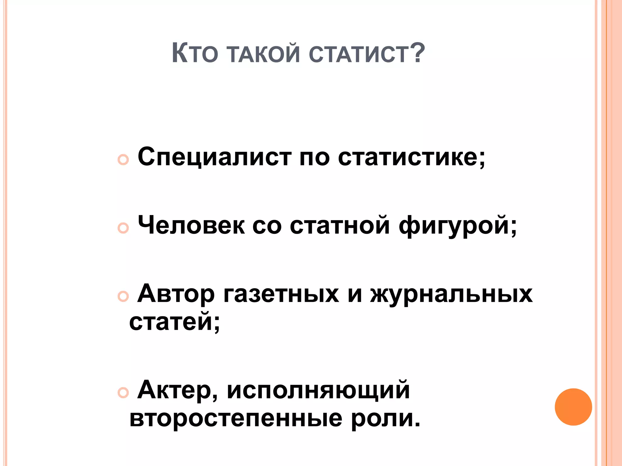 КТО ТАКОЙ СТАТИСТ?
 Специалист по статистике;
 Человек со статной фигурой;
 Автор газетных и журнальных
статей;
 Актер, исполняющий
второстепенные роли.
 