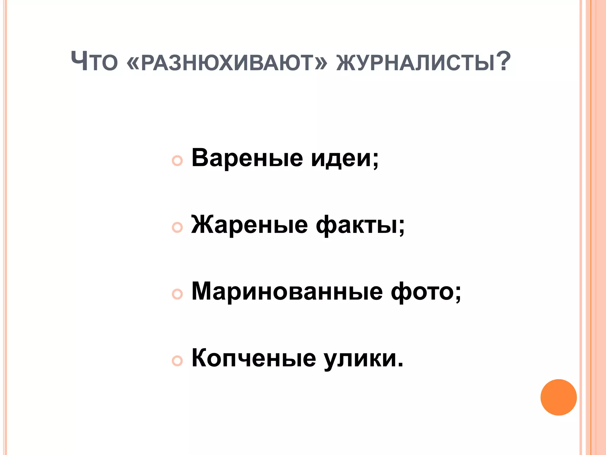 ЧТО «РАЗНЮХИВАЮТ» ЖУРНАЛИСТЫ?
 Вареные идеи;
 Жареные факты;
 Маринованные фото;
 Копченые улики.
 