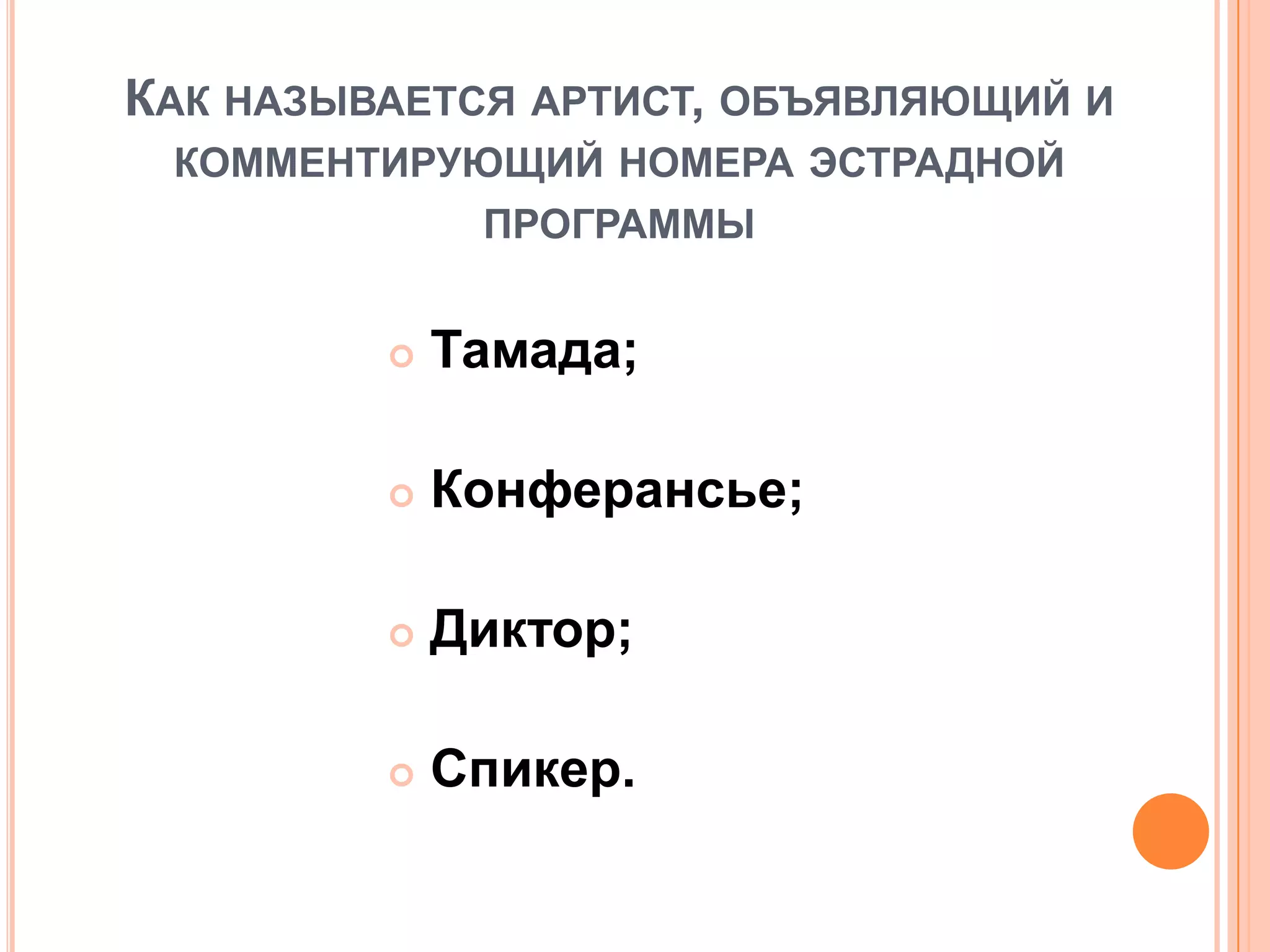 КАК НАЗЫВАЕТСЯ АРТИСТ, ОБЪЯВЛЯЮЩИЙ И
КОММЕНТИРУЮЩИЙ НОМЕРА ЭСТРАДНОЙ
ПРОГРАММЫ
 Тамада;
 Конферансье;
 Диктор;
 Спикер.
 