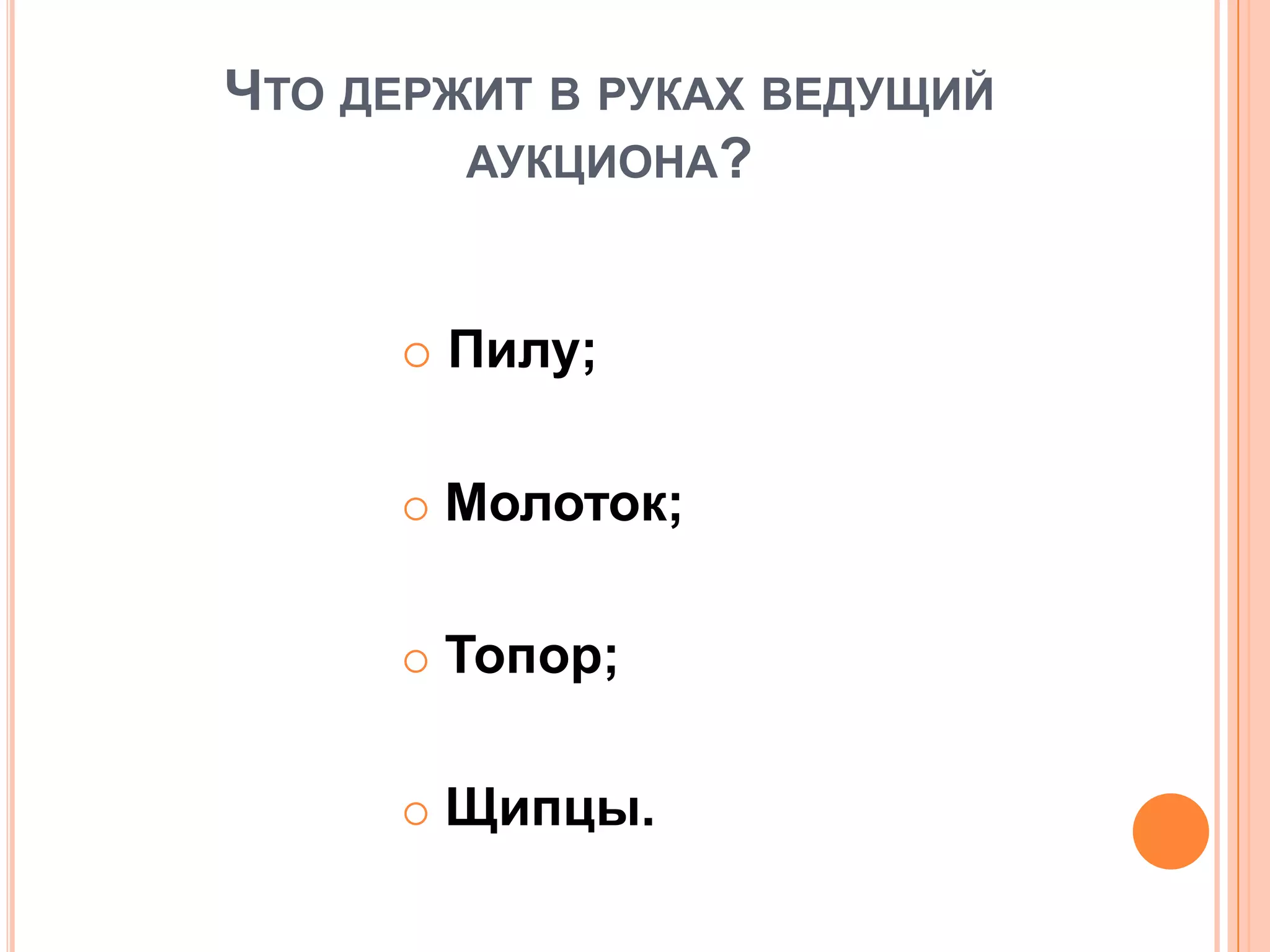 ЧТО ДЕРЖИТ В РУКАХ ВЕДУЩИЙ
АУКЦИОНА?
 Пилу;
 Молоток;
 Топор;
 Щипцы.
 