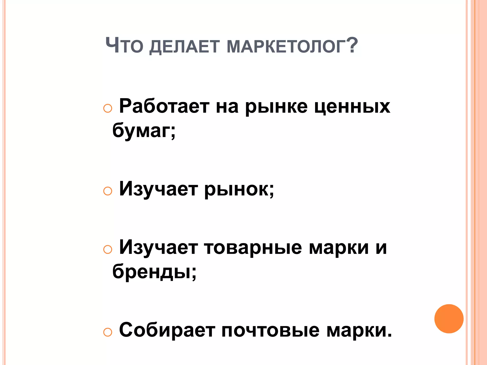 ЧТО ДЕЛАЕТ МАРКЕТОЛОГ?
 Работает на рынке ценных
бумаг;
 Изучает рынок;
 Изучает товарные марки и
бренды;
 Собирает почтовые марки.
 