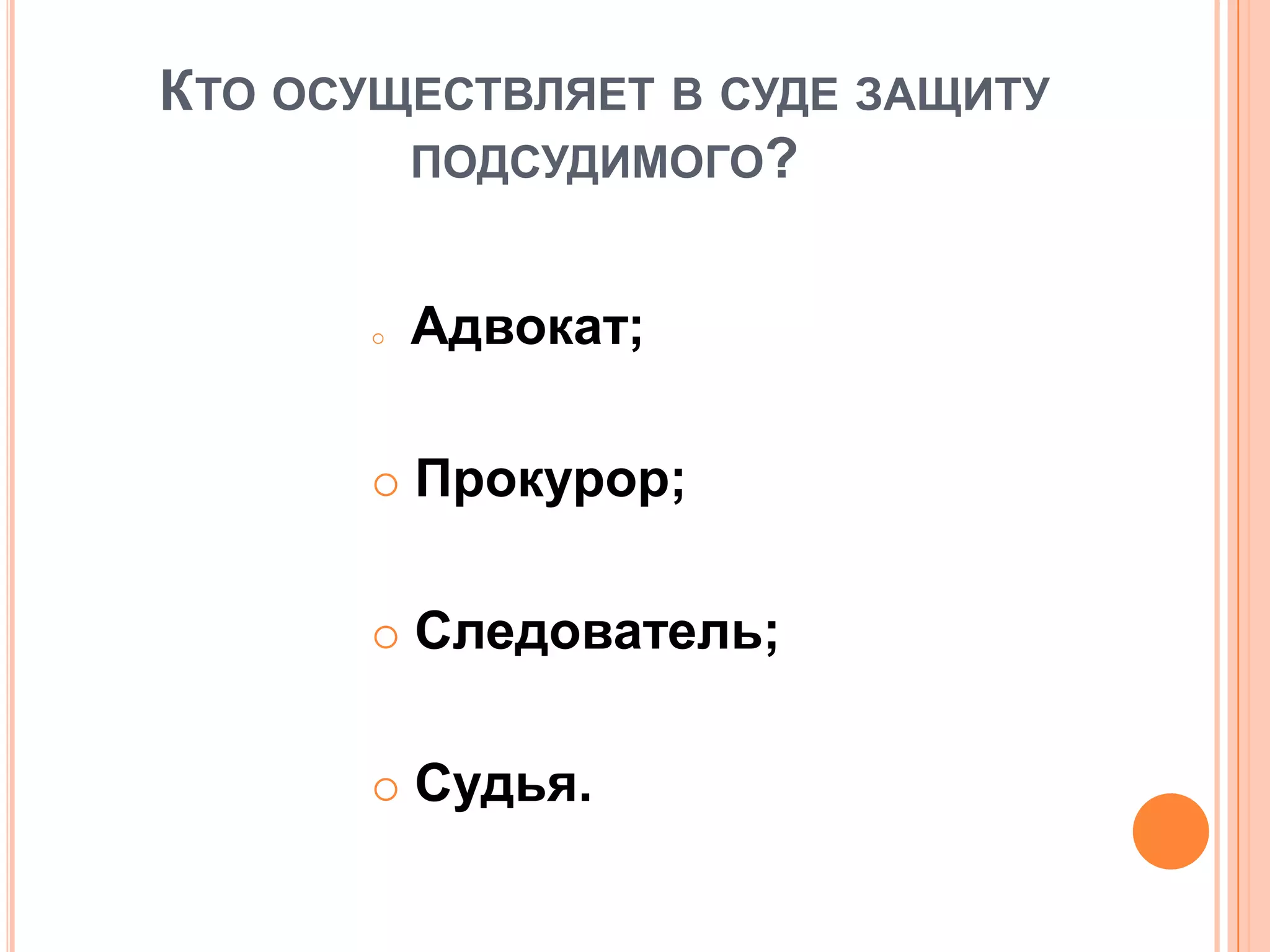 КТО ОСУЩЕСТВЛЯЕТ В СУДЕ ЗАЩИТУ
ПОДСУДИМОГО?
 Адвокат;
 Прокурор;
 Следователь;
 Судья.
 