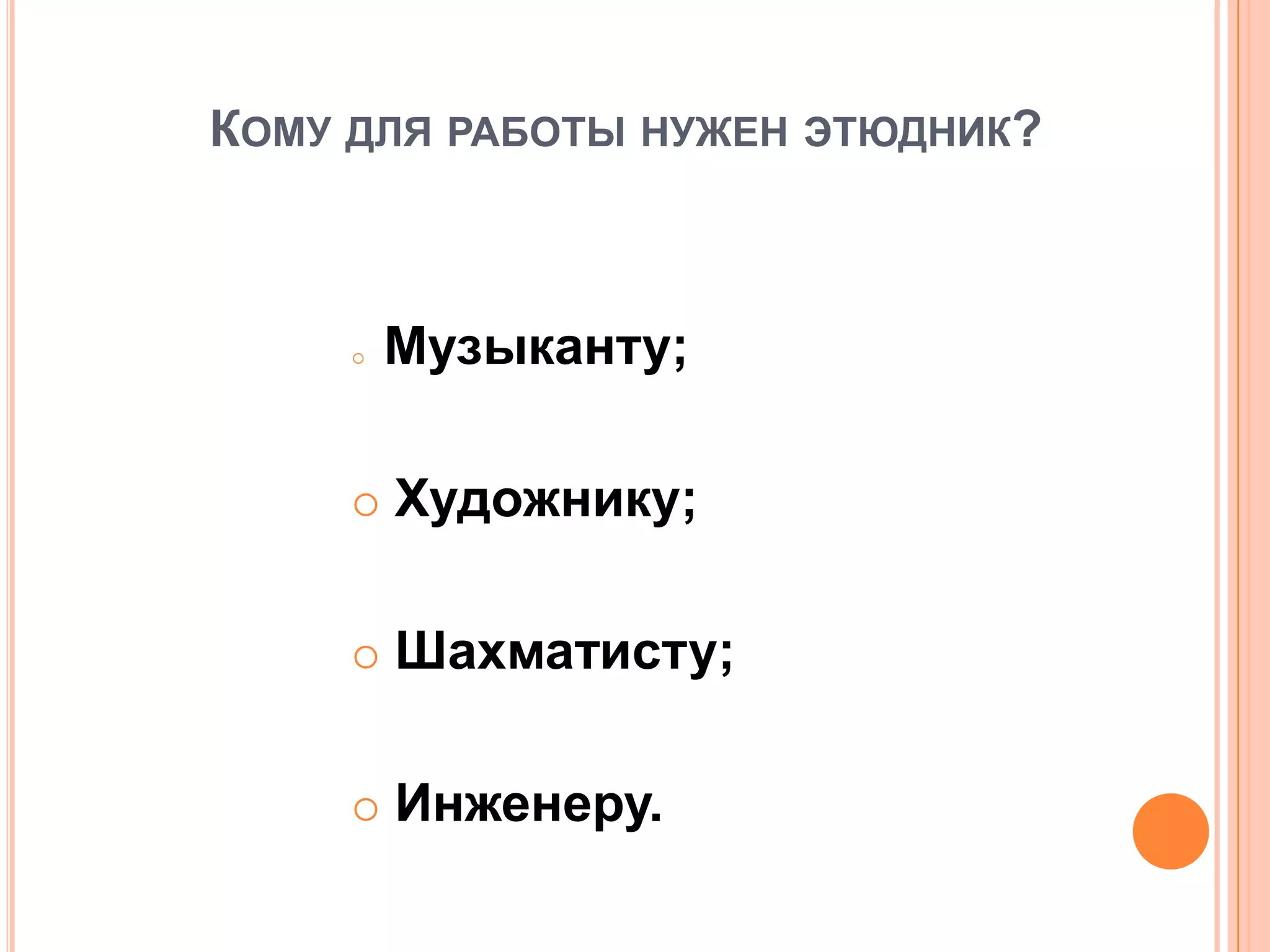 КОМУ ДЛЯ РАБОТЫ НУЖЕН ЭТЮДНИК?
 Музыканту;
 Художнику;
 Шахматисту;
 Инженеру.
 