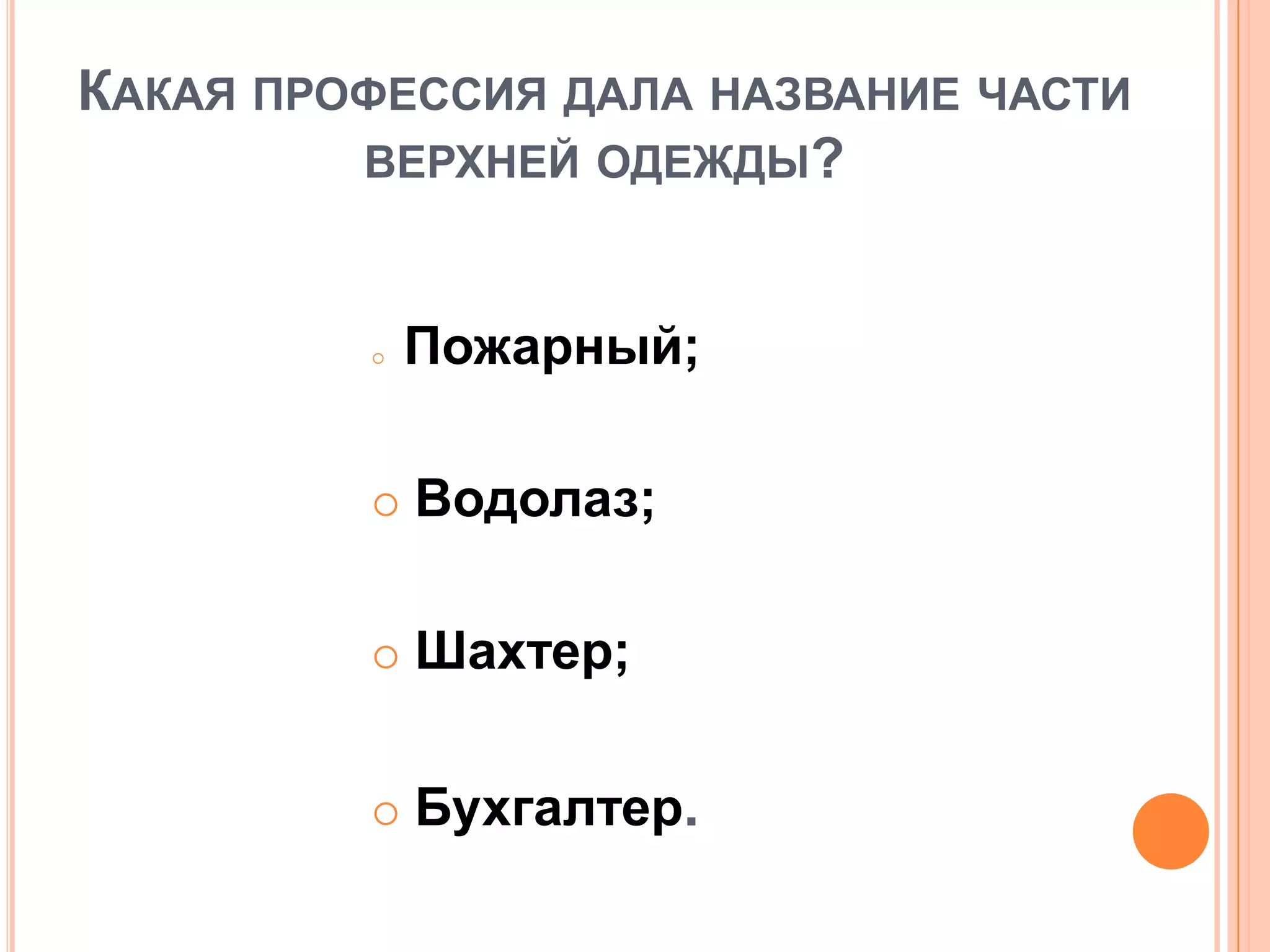КАКАЯ ПРОФЕССИЯ ДАЛА НАЗВАНИЕ ЧАСТИ
ВЕРХНЕЙ ОДЕЖДЫ?
 Пожарный;
 Водолаз;
 Шахтер;
 Бухгалтер.
 