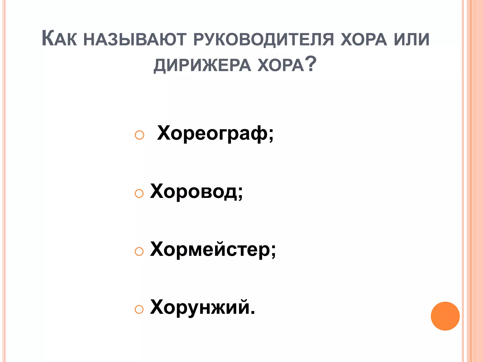 КАК НАЗЫВАЮТ РУКОВОДИТЕЛЯ ХОРА ИЛИ
ДИРИЖЕРА ХОРА?
 Хореограф;
 Хоровод;
 Хормейстер;
 Хорунжий.
 