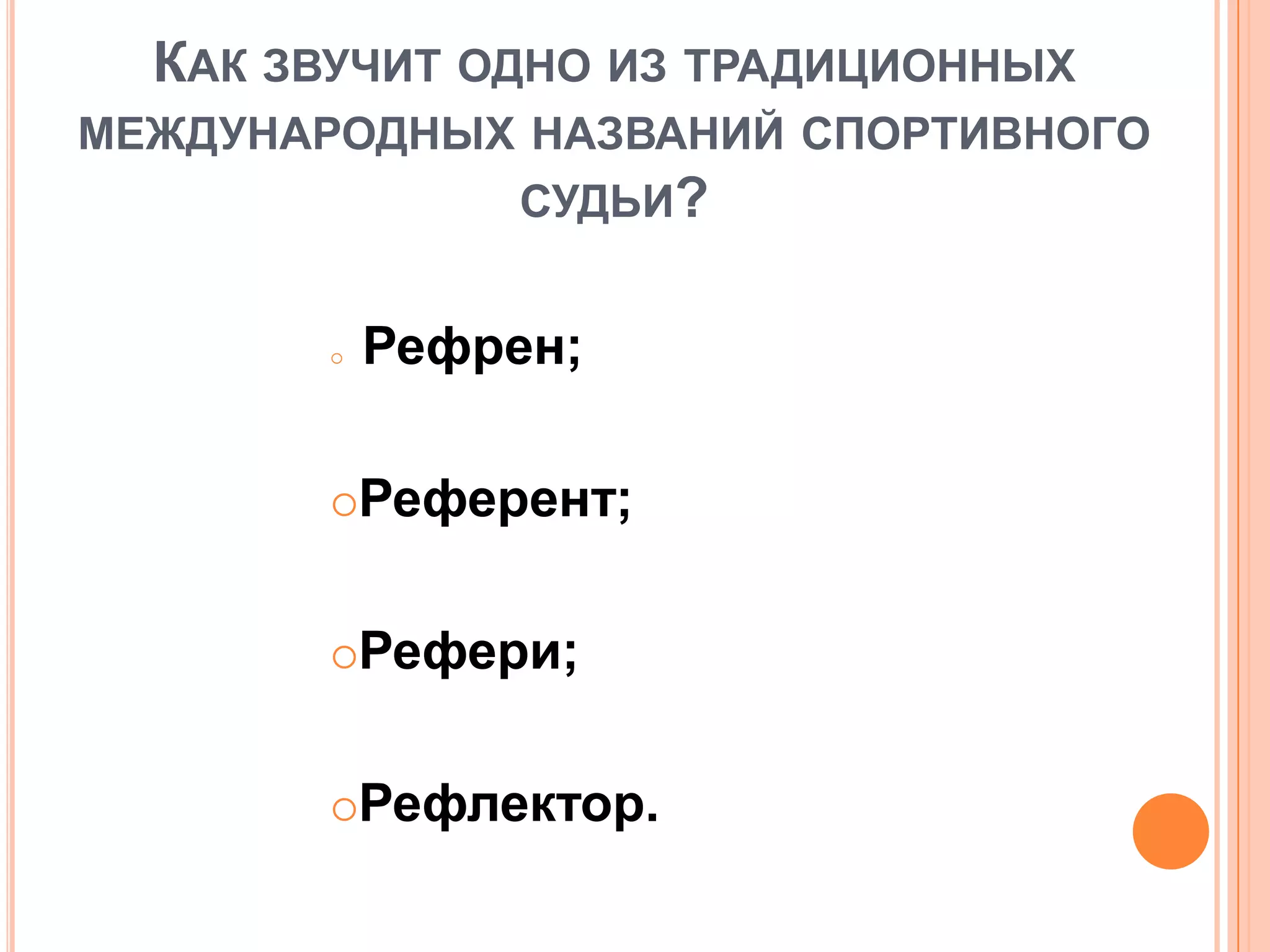 КАК ЗВУЧИТ ОДНО ИЗ ТРАДИЦИОННЫХ
МЕЖДУНАРОДНЫХ НАЗВАНИЙ СПОРТИВНОГО
СУДЬИ?
 Рефрен;
Референт;
Рефери;
Рефлектор.
 