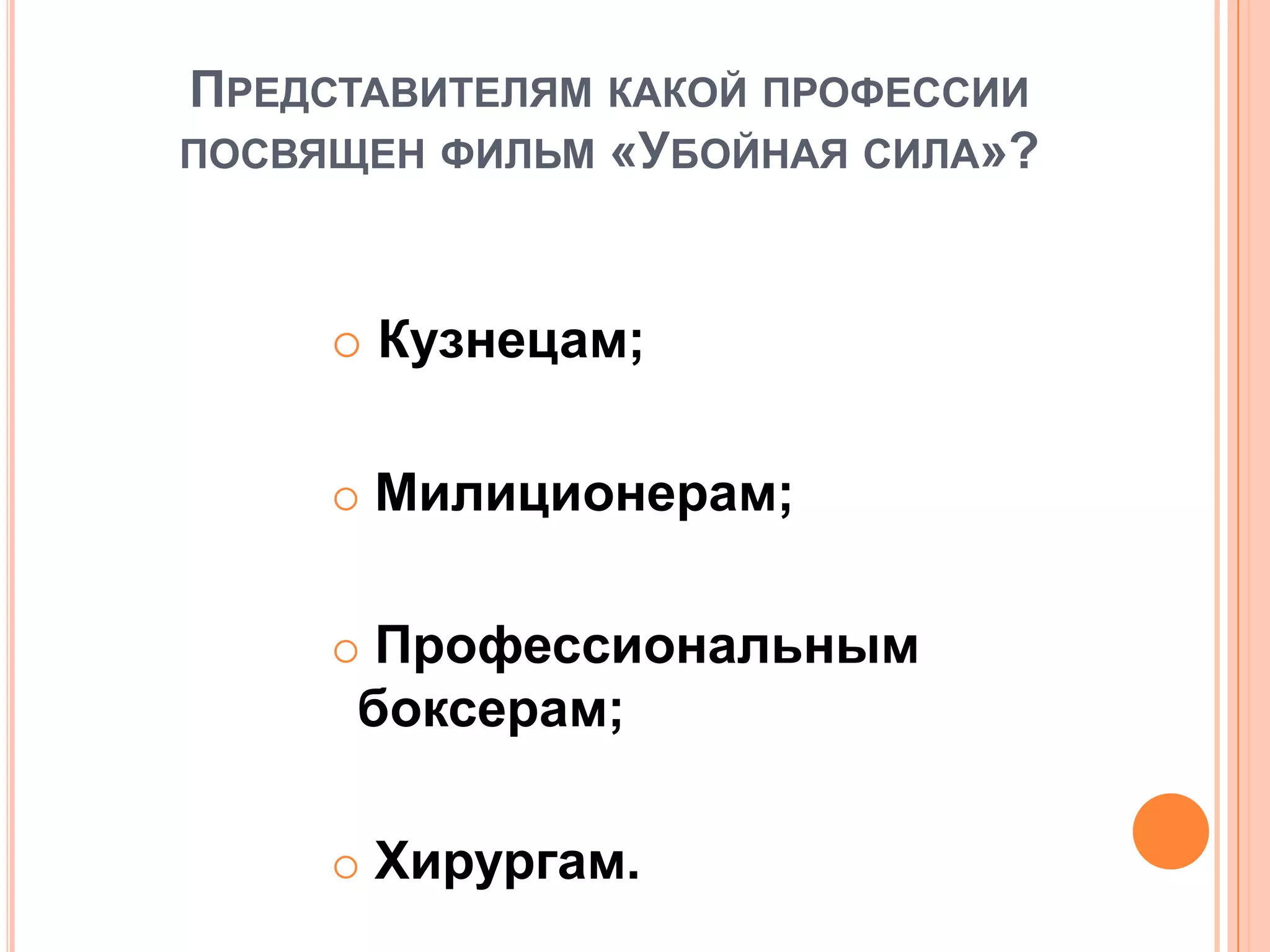 ПРЕДСТАВИТЕЛЯМ КАКОЙ ПРОФЕССИИ
ПОСВЯЩЕН ФИЛЬМ «УБОЙНАЯ СИЛА»?
 Кузнецам;
 Милиционерам;
 Профессиональным
боксерам;
 Хирургам.
 