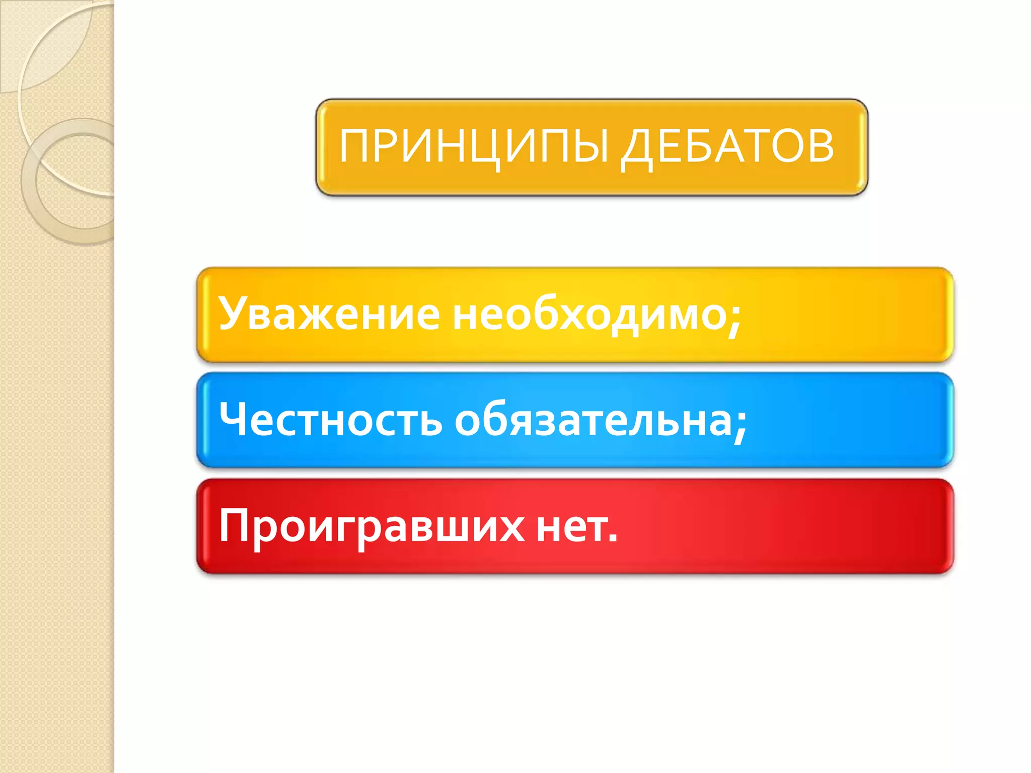 ПРИНЦИПЫ ДЕБАТОВ
Уважение необходимо;
Честность обязательна;
Проигравших нет.
 