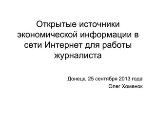 Открытые источники
экономической информации в
сети Интернет для работы
журналиста
Донецк, 25 сентября 2013 года
Олег Хоменок
 