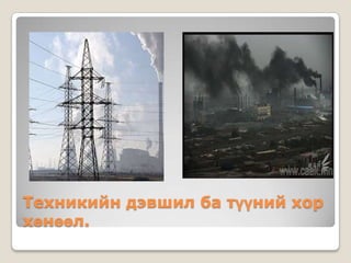Техникийн дэвшил ба түүний хор
хөнөөл.
 